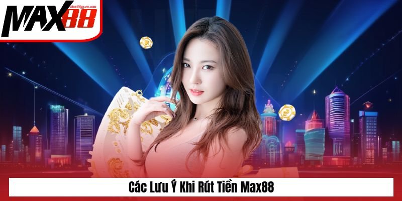 Các lưu ý khi rút tiền Max88