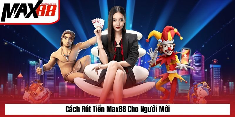 Cách rút tiền Max88 cho người mới