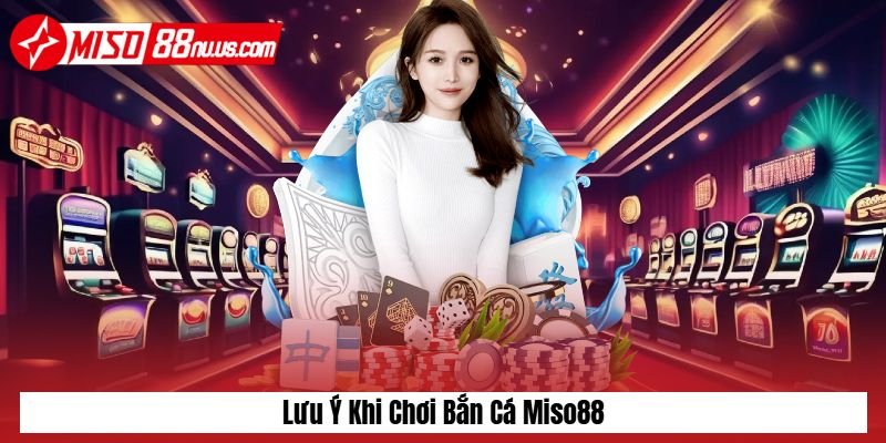 Lưu ý khi chơi bắn cá Miso88 Lưu ý khi chơi bắn cá Miso88