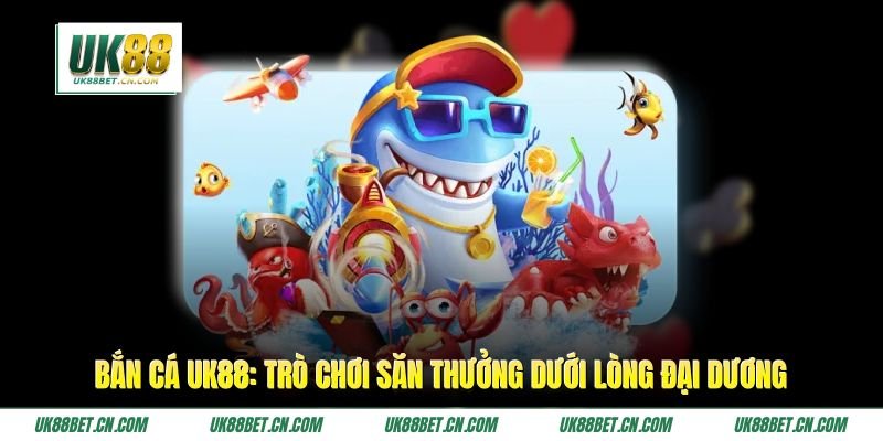 Bắn cá UK88 - Trò Chơi Săn Thưởng Dưới Lòng Đại Dương